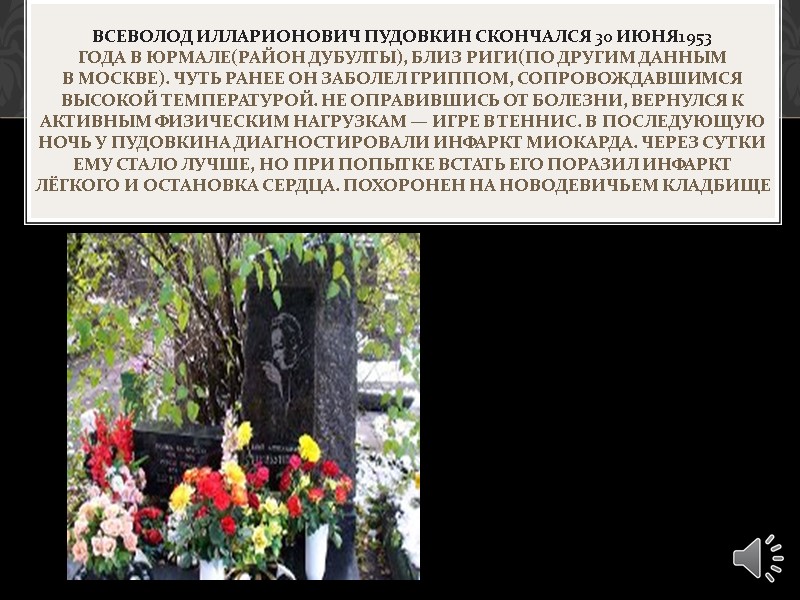 Всеволод Илларионович Пудовкин скончался 30 июня1953 года в Юрмале(район Дубулты), близ Риги(по другим данным